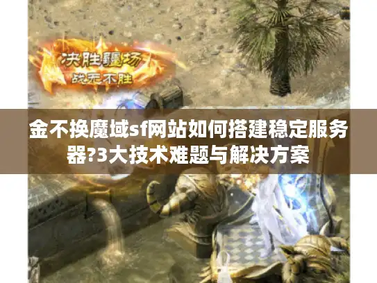 金不换魔域sf网站如何搭建稳定服务器?3大技术难题与解决方案