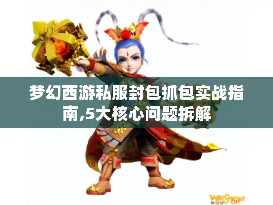 梦幻西游私服封包抓包实战指南,5大核心问题拆解