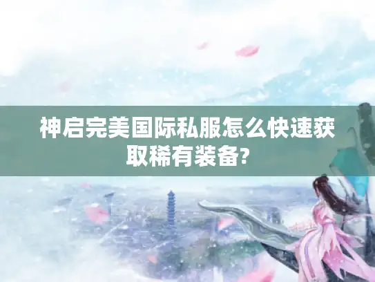 神启完美国际私服怎么快速获取稀有装备?