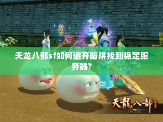 天龙八部sf如何避开陷阱找到稳定服务器?