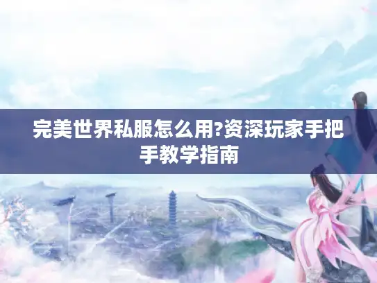 完美世界私服怎么用?资深玩家手把手教学指南