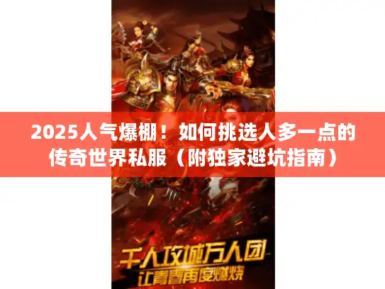 2025人气爆棚!如何挑选人多一点的传奇世界私服(附独家避坑指南) 2025人气爆棚!如何挑选人多一点的传奇世界私服(附独家避坑指南)