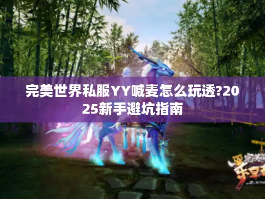 完美世界私服YY喊麦怎么玩透?2025新手避坑指南