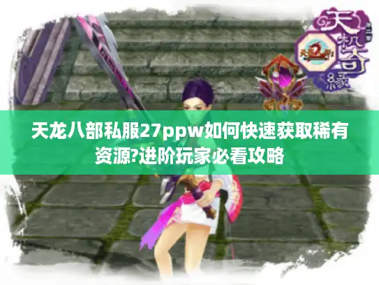 天龙八部私服27ppw如何快速获取稀有资源?进阶玩家必看攻略