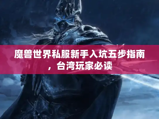 魔兽世界私服新手入坑五步指南,台湾玩家必读 魔兽世界私服新手入坑五步指南,台湾玩家必读