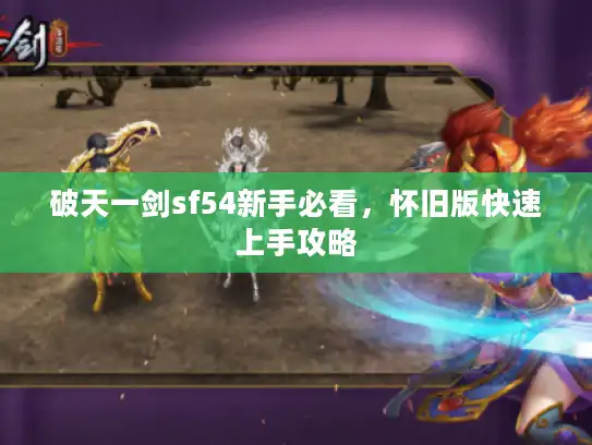 破天一剑sf54新手必看，怀旧版快速上手攻略