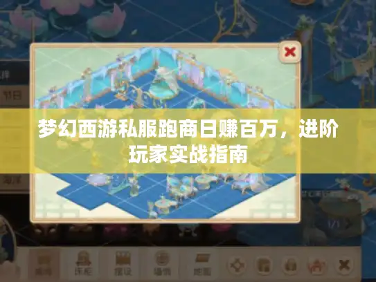 梦幻西游私服跑商日赚百万，进阶玩家实战指南