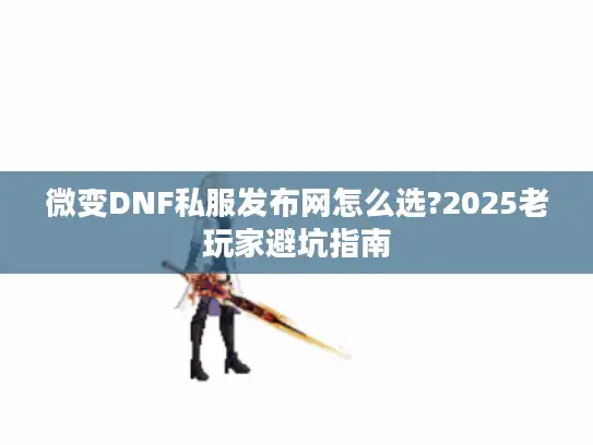 微变DNF私服发布网怎么选?2025老玩家避坑指南