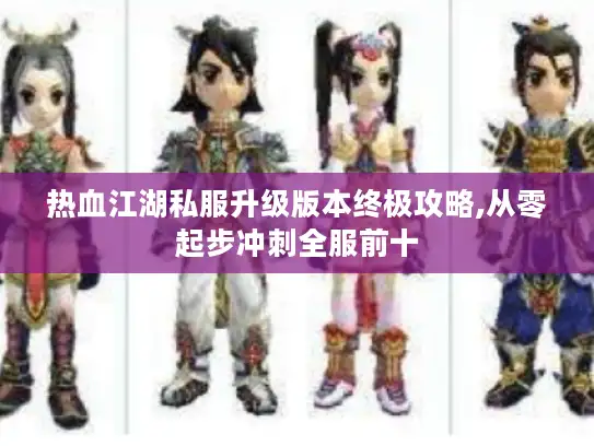 热血江湖私服升级版本终极攻略,从零起步冲刺全服前十