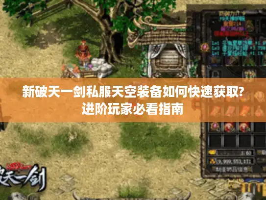 新破天一剑私服天空装备如何快速获取?进阶玩家必看指南 新破天一剑私服天空装备如何快速获取?进阶玩家必看指南