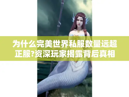 为什么完美世界私服数量远超正服?资深玩家揭露背后真相
