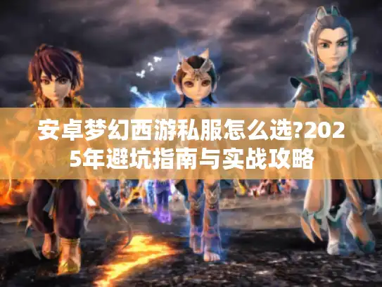 安卓梦幻西游私服怎么选?2025年避坑指南与实战攻略