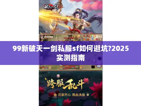 99新破天一剑私服sf如何避坑?2025实测指南