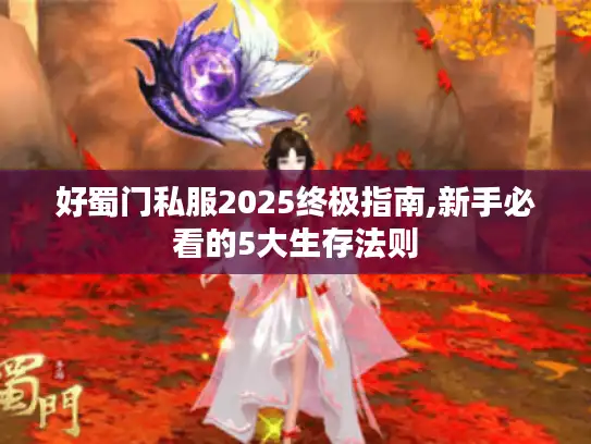 好蜀门私服2025终极指南,新手必看的5大生存法则