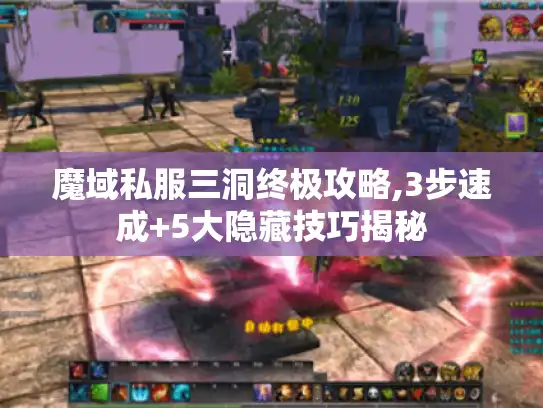 魔域私服三洞终极攻略,3步速成+5大隐藏技巧揭秘