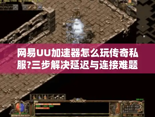 网易UU加速器怎么玩传奇私服?三步解决延迟与连接难题 网易UU加速器怎么玩传奇私服?三步解决延迟与连接难题