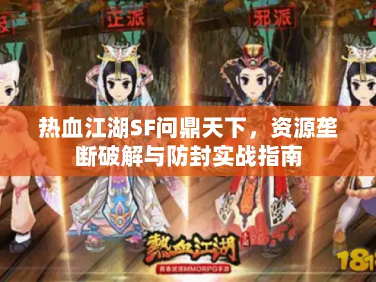 热血江湖SF问鼎天下,资源垄断破解与防封实战指南 热血江湖SF问鼎天下,资源垄断破解与防封实战指南