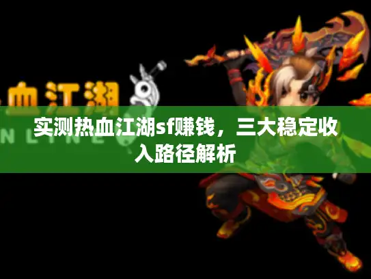 实测热血江湖sf赚钱，三大稳定收入路径解析