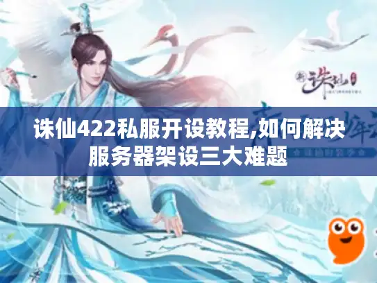 诛仙422私服开设教程,如何解决服务器架设三大难题