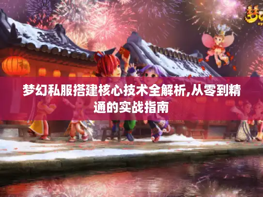 梦幻私服搭建核心技术全解析,从零到精通的实战指南 梦幻私服搭建核心技术全解析,从零到精通的实战指南