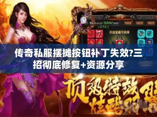 传奇私服摆摊按钮补丁失效?三招彻底修复+资源分享
