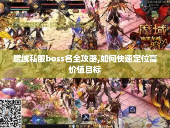 魔域私服boss名全攻略,如何快速定位高价值目标 魔域私服boss名全攻略,如何快速定位高价值目标