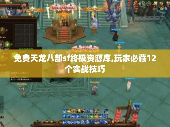 免费天龙八部sf终极资源库,玩家必藏12个实战技巧