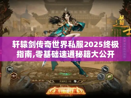 轩辕剑传奇世界私服2025终极指南,零基础速通秘籍大公开