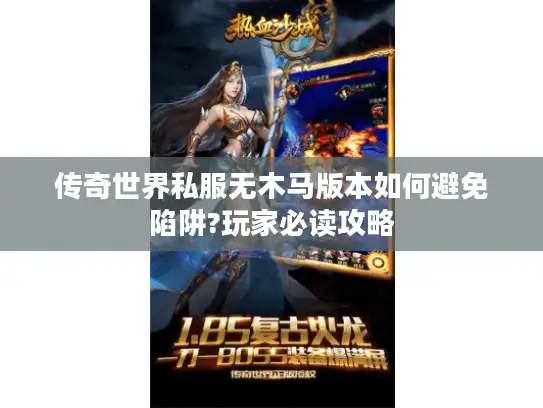 传奇世界私服无木马版本如何避免陷阱?玩家必读攻略