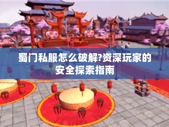 蜀门私服怎么破解?资深玩家的安全探索指南