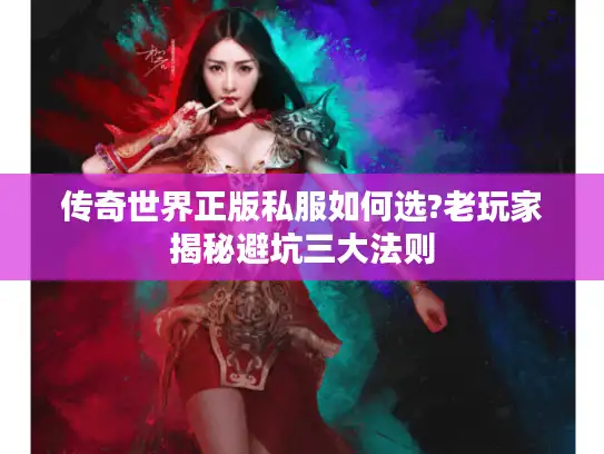 传奇世界正版私服如何选?老玩家揭秘避坑三大法则