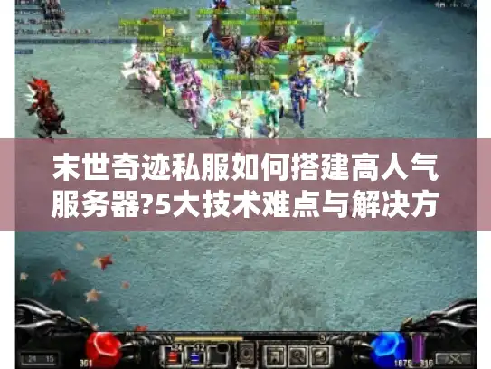 末世奇迹私服如何搭建高人气服务器?5大技术难点与解决方案