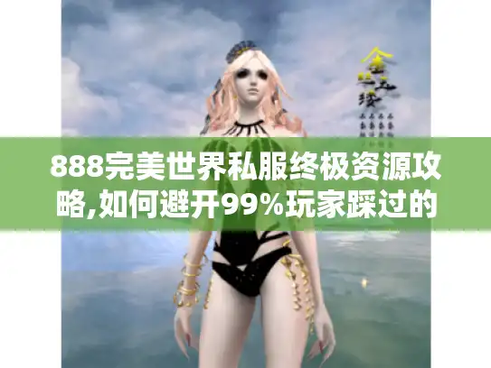 888完美世界私服终极资源攻略,如何避开99%玩家踩过的坑?