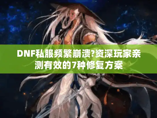 DNF私服频繁崩溃?资深玩家亲测有效的7种修复方案 DNF私服频繁崩溃?资深玩家亲测有效的7种修复方案