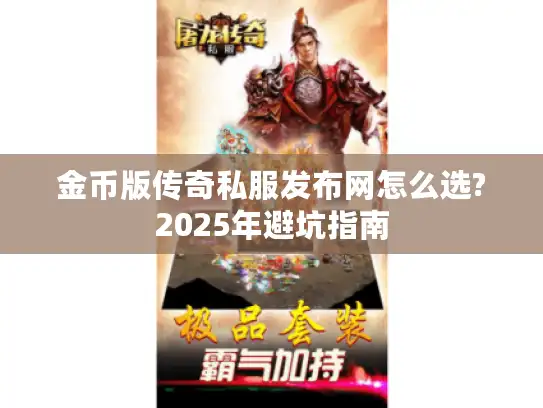 金币版传奇私服发布网怎么选?2025年避坑指南