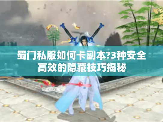 蜀门私服如何卡副本?3种安全高效的隐藏技巧揭秘 蜀门私服如何卡副本?3种安全高效的隐藏技巧揭秘