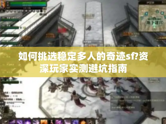 如何挑选稳定多人的奇迹sf?资深玩家实测避坑指南