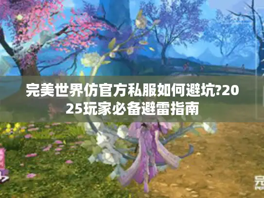 完美世界仿官方私服如何避坑?2025玩家必备避雷指南