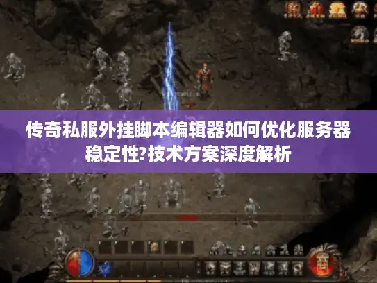 传奇私服外挂脚本编辑器如何优化服务器稳定性?技术方案深度解析