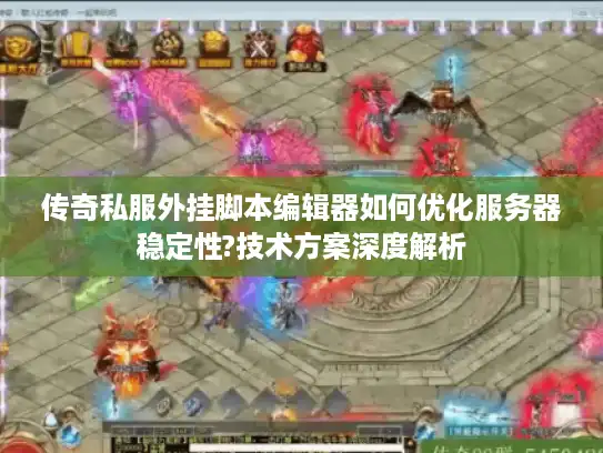 传奇私服外挂脚本编辑器如何优化服务器稳定性?技术方案深度解析