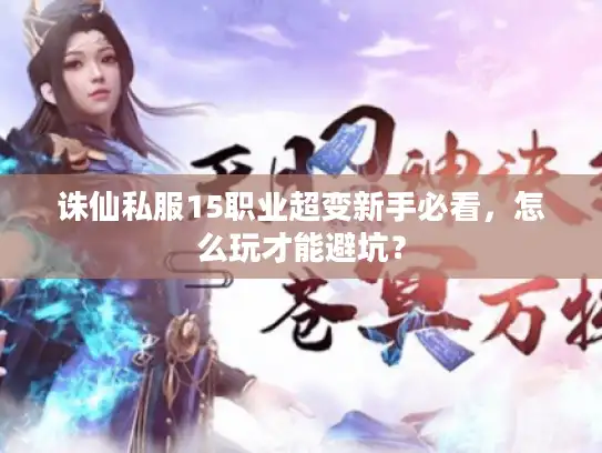 诛仙私服15职业超变新手必看，怎么玩才能避坑？