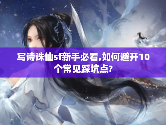 写诗诛仙sf新手必看,如何避开10个常见踩坑点?