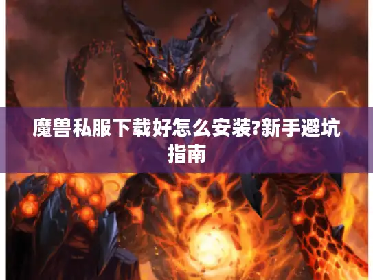 魔兽私服下载好怎么安装?新手避坑指南