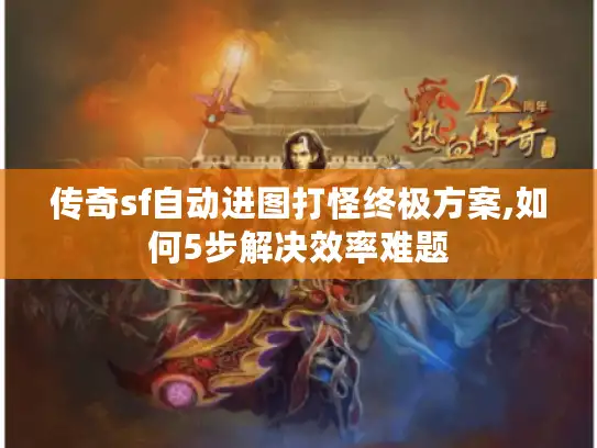 传奇sf自动进图打怪终极方案,如何5步解决效率难题