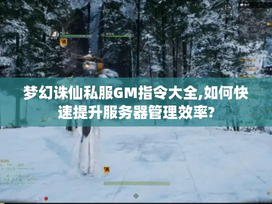 梦幻诛仙私服GM指令大全,如何快速提升服务器管理效率? 梦幻诛仙私服GM指令大全,如何快速提升服务器管理效率?