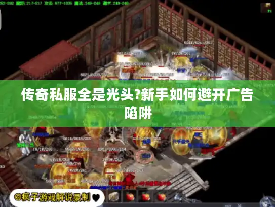 传奇私服全是光头?新手如何避开广告陷阱