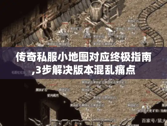 传奇私服小地图对应终极指南,3步解决版本混乱痛点