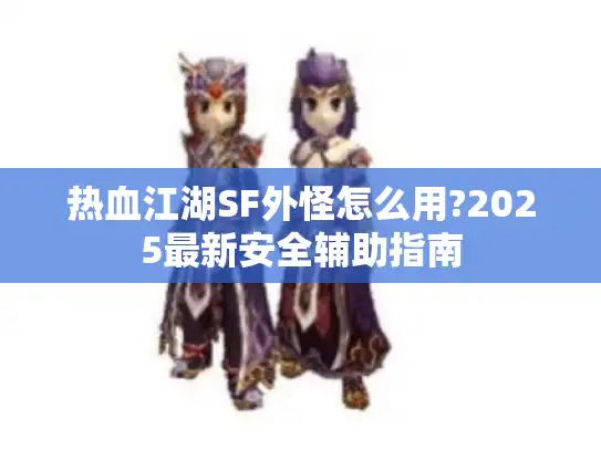 热血江湖SF外怪怎么用?2025最新安全辅助指南 热血江湖SF外怪怎么用?2025最新安全辅助指南