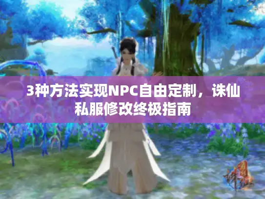 3种方法实现NPC自由定制，诛仙私服修改终极指南
