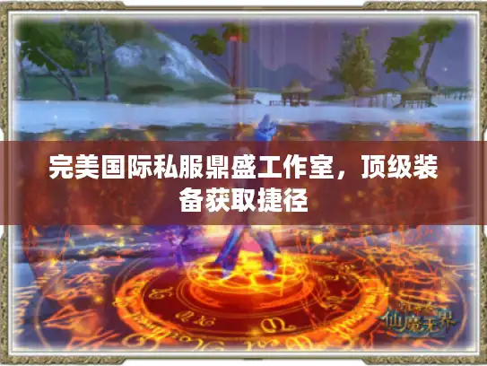 完美国际私服鼎盛工作室，顶级装备获取捷径